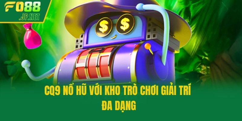 CQ9 nổ hũ với kho trò chơi giải trí đa dạng