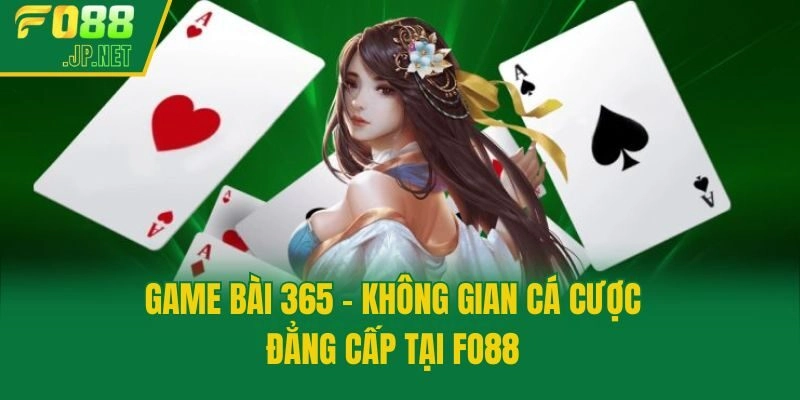 Game Bài 365 – Không Gian Cá Cược Đẳng Cấp Tại Fo88