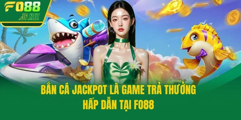 Bắn cá jackpot là game trả thưởng hấp dẫn tại Fo88